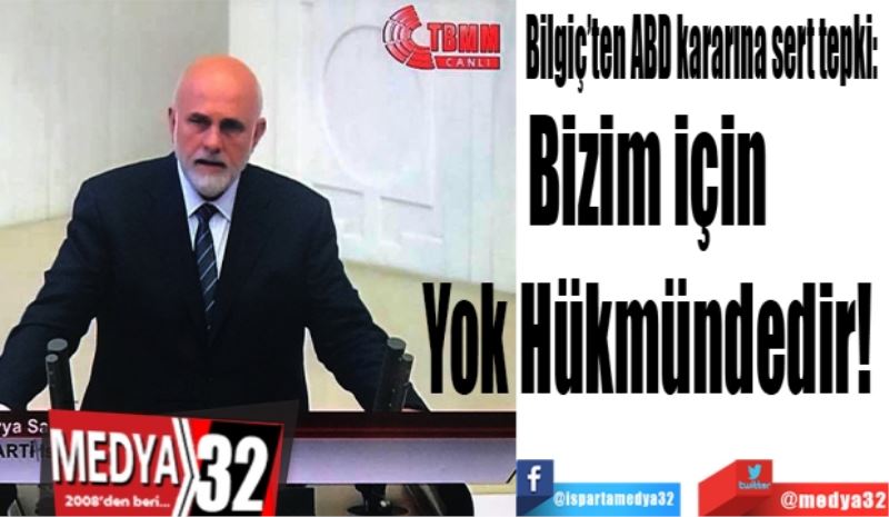 Bilgiç’ten ABD kararına sert tepki: 
Bizim için 
Yok Hükmündedir! 
