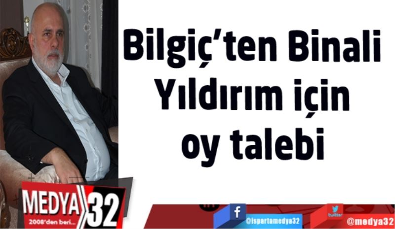 Bilgiç’ten Binali 
Yıldırım için 
oy talebi 
