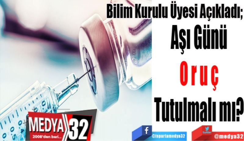 Bilim Kurulu Üyesi Açıkladı; 
Aşı Günü 
Oruç 
Tutulmalı mı? 
