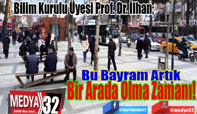 Bilim Kurulu Üyesi Prof. Dr. İlhan: 
Bu Bayram Artık 
Bir 
Arada Olma 
Zamanı
