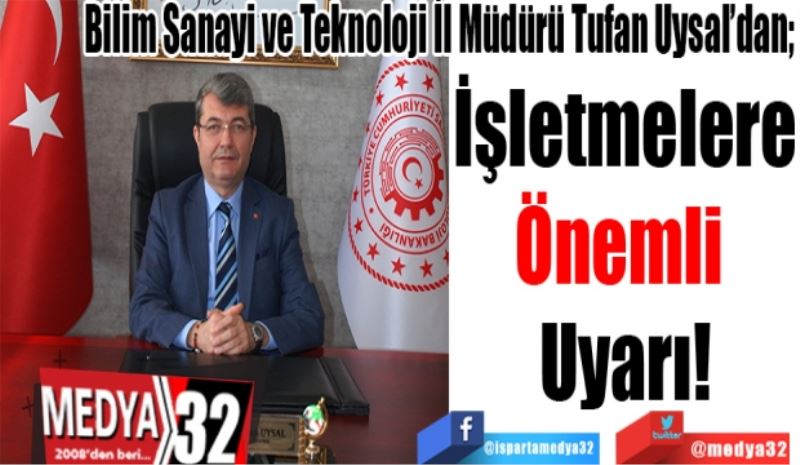 Bilim Sanayi ve Teknoloji İl Müdürü Tufan Uysal’dan; 
İşletmelere
Önemli 
Uyarı!
