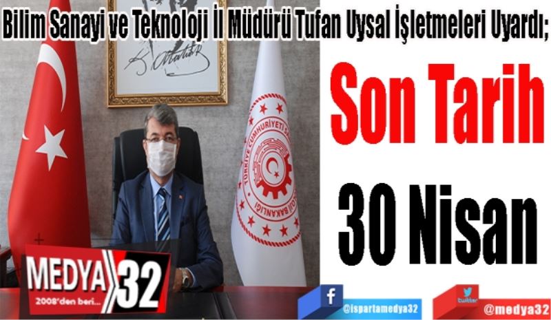 Bilim Sanayi ve Teknoloji İl Müdürü Tufan Uysal İşletmeleri Uyardı; 
Son Tarih
30 Nisan 
