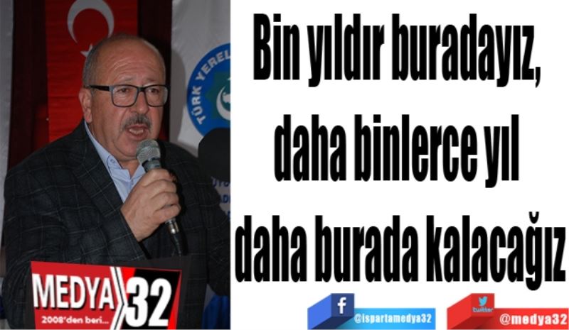 Bin yıldır buradayız, 
daha binlerce yıl 
daha burada kalacağız
