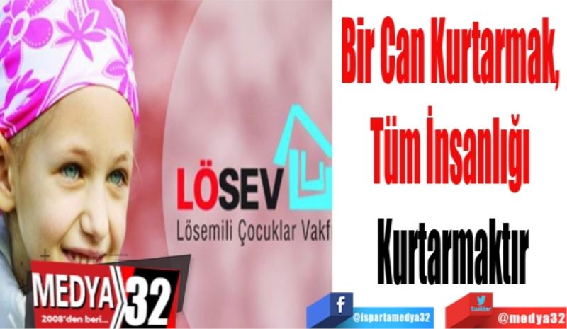 Bir Can Kurtarmak, 
Tüm İnsanlığı 
Kurtarmaktır
