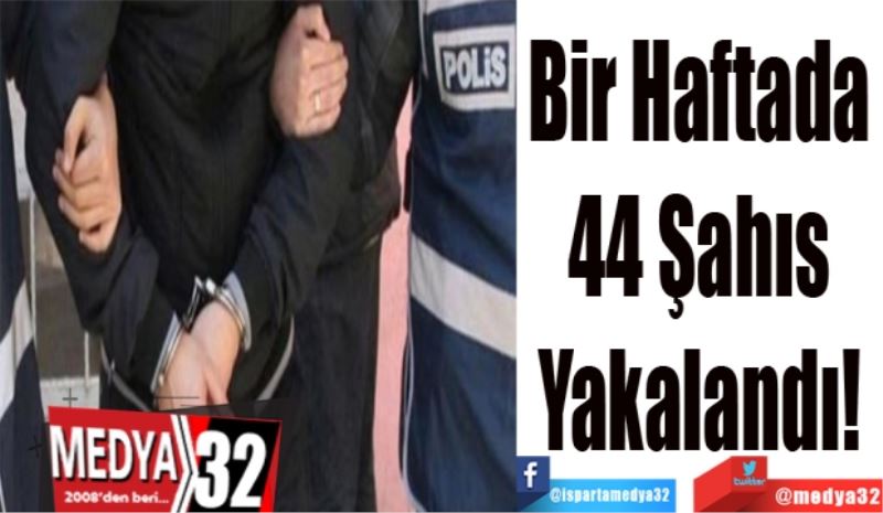 Bir Haftada 
44 Şahıs 
Yakalandı! 
