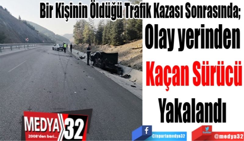 Bir Kişinin Öldüğü Trafik Kazası Sonrasında;  
Olay yerinden 
Kaçan Sürücü
Yakalandı 
