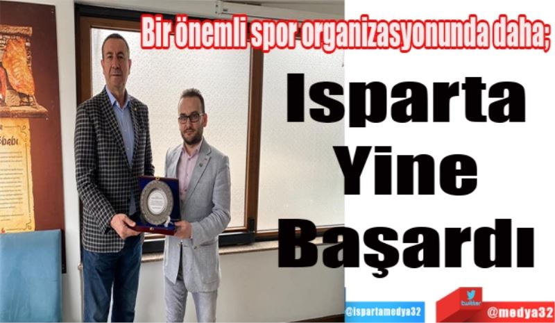 Bir önemli spor organizasyonunda daha; 
Isparta 
Yine 
Başardı 
