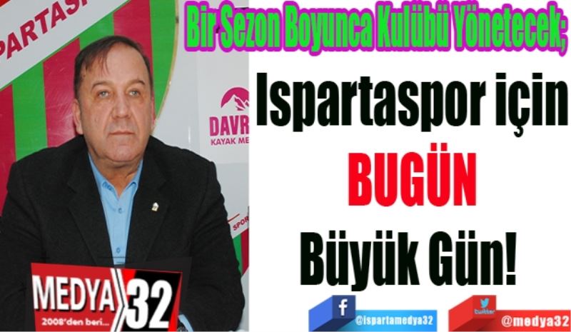 Bir Sezon Boyunca Kulübü Yönetecek; 
Ispartaspor için
BUGÜN
Büyük Gün! 
