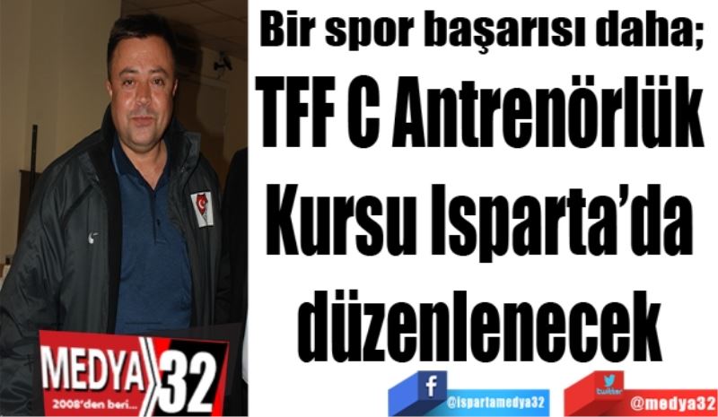 Bir spor başarısı daha; 
TFF C Antrenörlük 
Kursu Isparta’da 
yapılacak 

