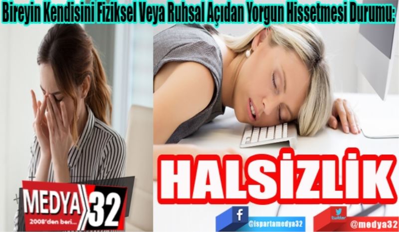 Bireyin Kendisini Fiziksel Veya Ruhsal Açıdan Yorgun Hissetmesi Durumu: 
HALSİZLİK
