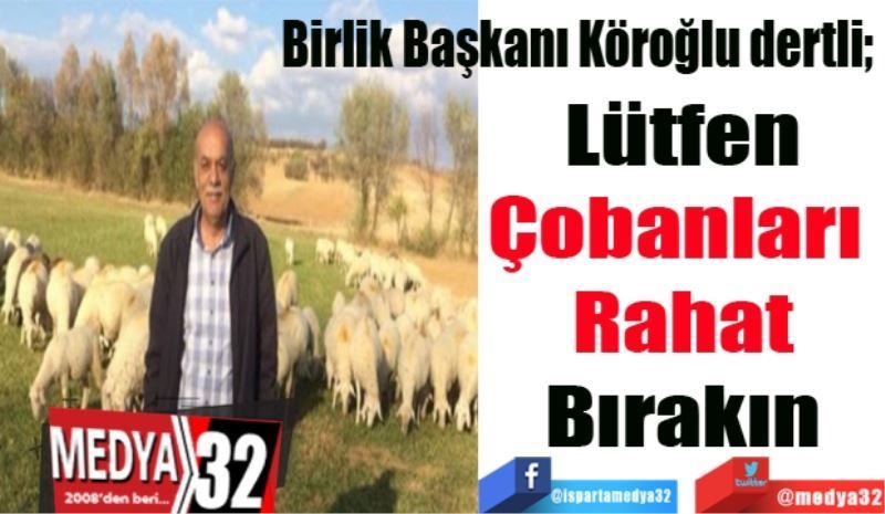 Birlik Başkanı dertli; 
Lütfen
Çobanları 
Rahat
Bırakın
