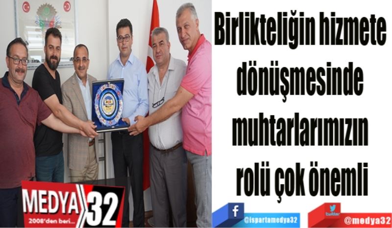 Birlikteliğin hizmete 
dönüşmesinde 
muhtarlarımızın 
rolü çok önemli
