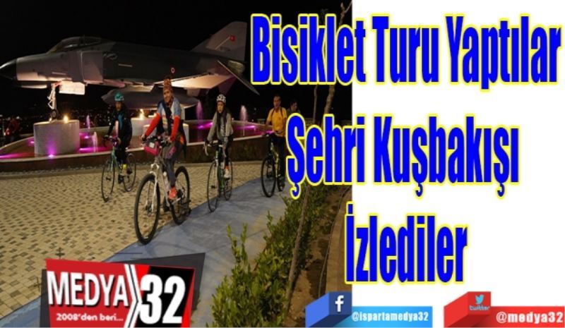 Bisiklet Turu Yaptılar
Şehri Kuşbakışı 
İzlediler 

