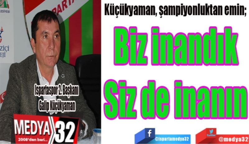 Biz inandık
Siz de inanın
