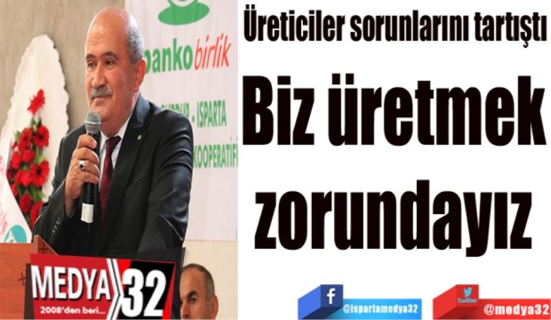 Biz üretmek
zorundayız
