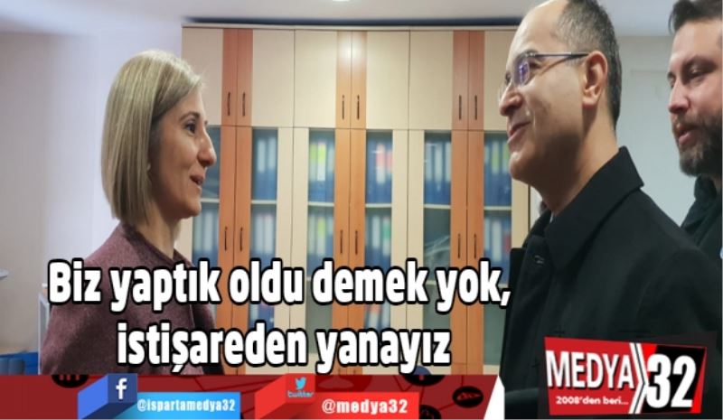 Biz yaptık oldu demek yok, istişareden yanayız