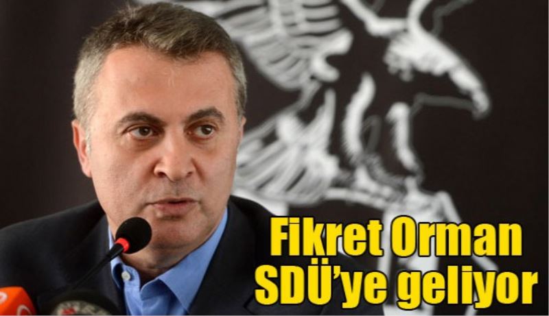 BJK Başkanı Fikret Orman SDÜ’ye geliyor