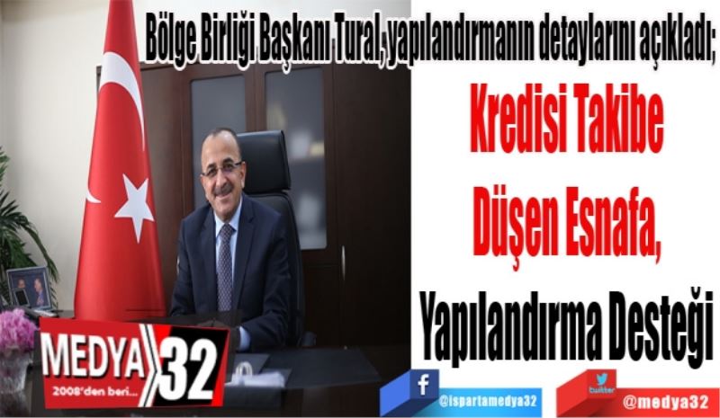 Bölge Birliği Başkanı Tural, yapılandırmanın detaylarını açıkladı;
Kredisi Takibe 
Düşen Esnafa, 
Yapılandırma Desteği 
