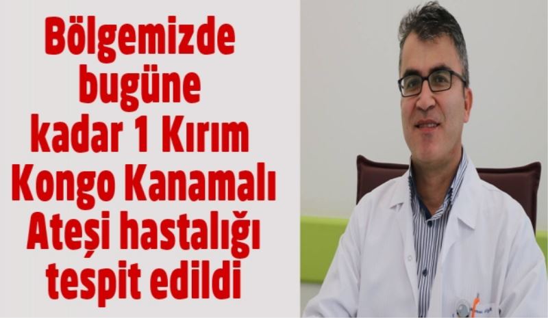 Bölgemizde bugüne kadar 1 Kırım Kongo Kanamalı Ateşi hastalığı tespit edildi