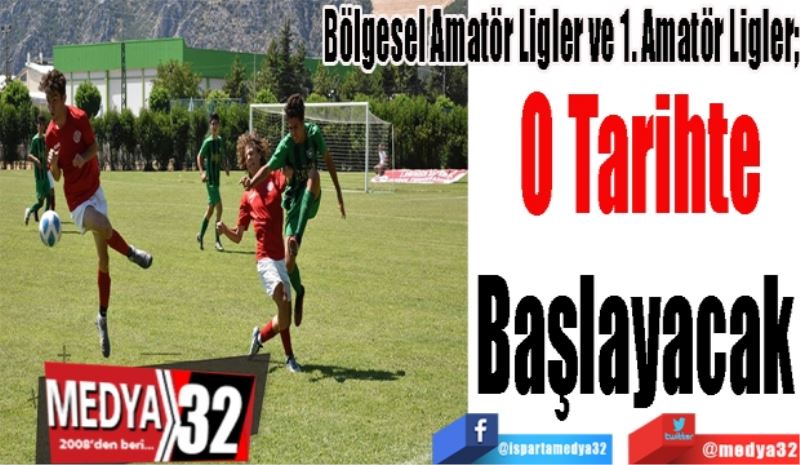 Bölgesel Amatör Ligler ve 1. Amatör Ligler; 
O Tarihte
Başlayacak 
