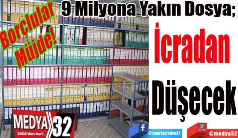 Borçlular 
Müjde! 
9 Milyona Yakın Dosya; 
İcradan 
Düşecek
