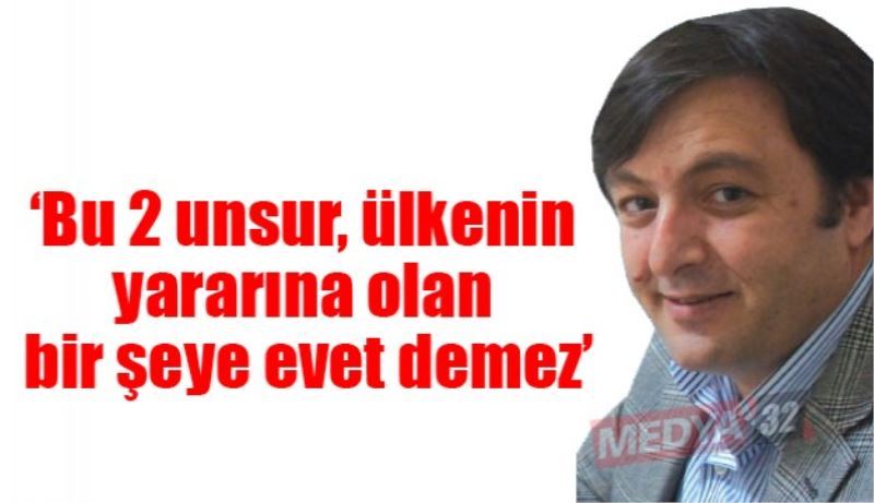 ‘Bu 2 unsur, ülkenin yararına olan bir şeye evet demez’