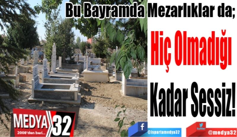 Bu Bayramda Mezarlıklar;  
Hiç Olmadığı 
Kadar Sessiz!
