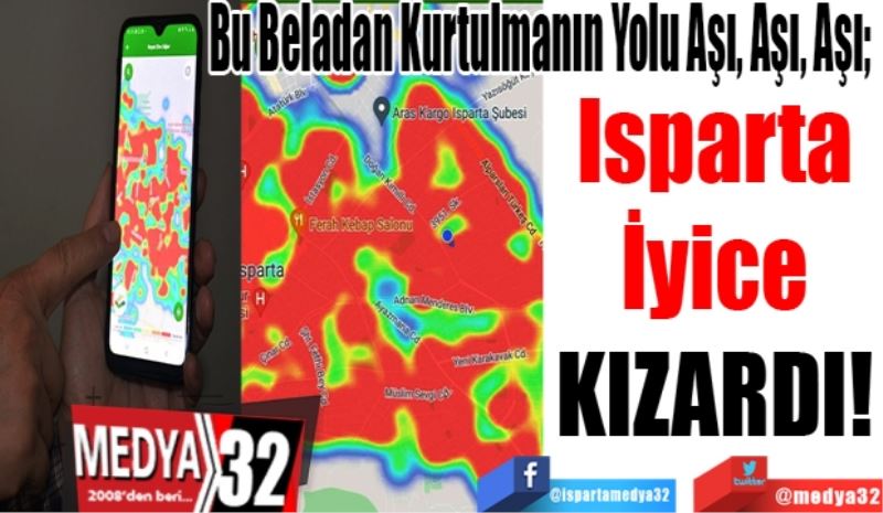 Bu Beladan Kurtulmanın Yolu Aşı, Aşı, Aşı; 
Isparta
İyice
KIZARDI!
