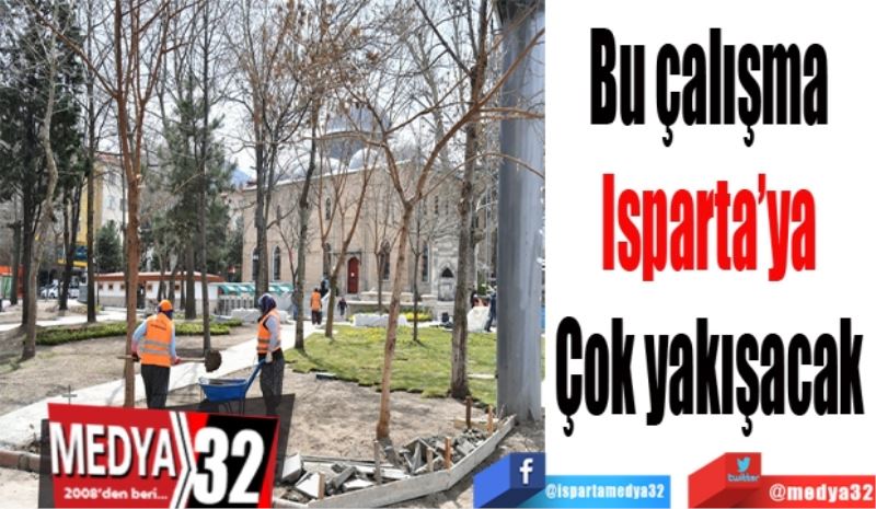 Bu çalışma 
Isparta’ya 
Çok yakışacak 
