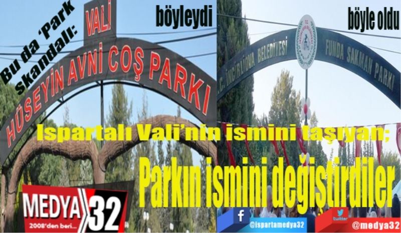 Bu da ‘Park’ skandalı: 
Ispartalı Vali’nin ismini taşıyan; 
Parkın ismini değiştirdiler 
