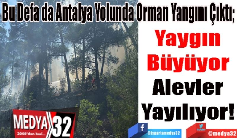 Bu Defa da Antalya Yolunda Orman Yangını Çıktı; 
Yaygın
Büyüyor
Alevler
Yayılıyor! 
