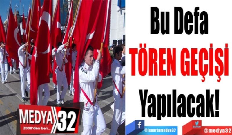 Bu Defa 
TÖREN GEÇİŞİ 
Yapılacak! 
