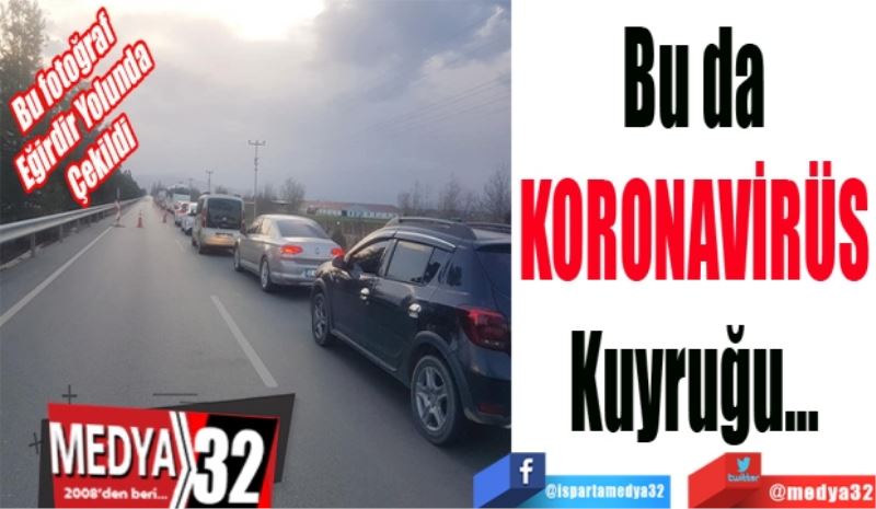 Bu fotoğraf 
Eğirdir Yolunda
Çekildi 
Bu da
KORONAVİRÜS
Kuyruğu…
