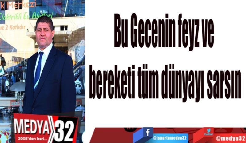 Bu Gecenin feyz ve 
bereketi tüm dünyayı sarsın

