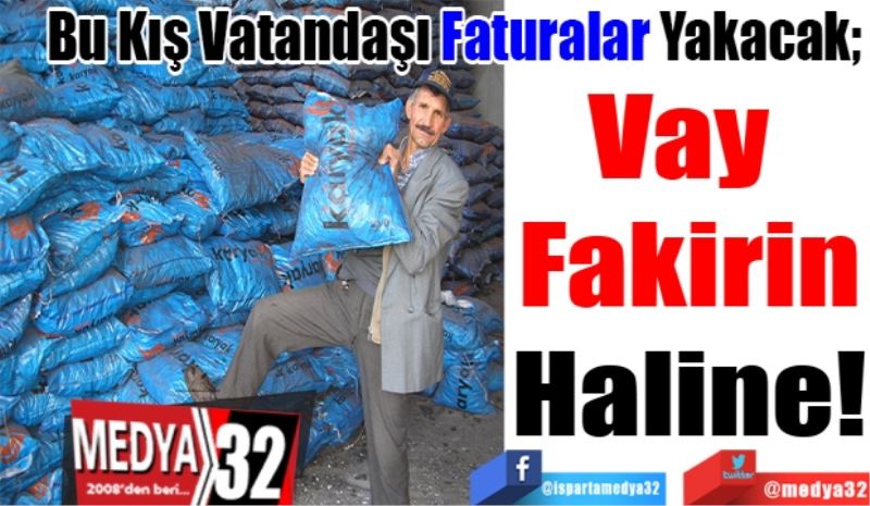 Bu Kış Vatandaşı Faturalar Yakacak; 
Vay 
Fakirin
Haline! 
