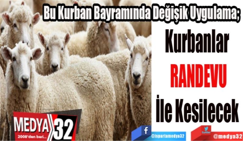 Bu Kurban Bayramında Değişik Uygulama; 
Kurbanlar 
RANDEVU
İle Kesilecek 
