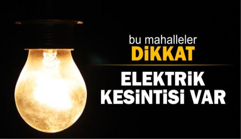 Bu mahalleler dikkat! Elektrik kesintisi yapılacak