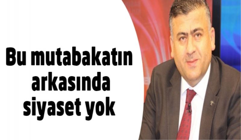 Bu mutabakatın arkasında siyaset yok 