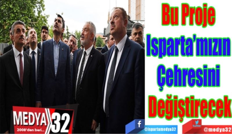 Bu Proje 
Isparta’mızın 
Çehresini Değiştirecek 
