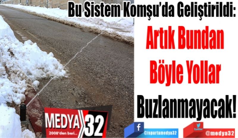 Bu Sistem Komşu’da Geliştirildi: 
Artık Bundan 
Böyle Yollar 
Buzlanmayacak!
