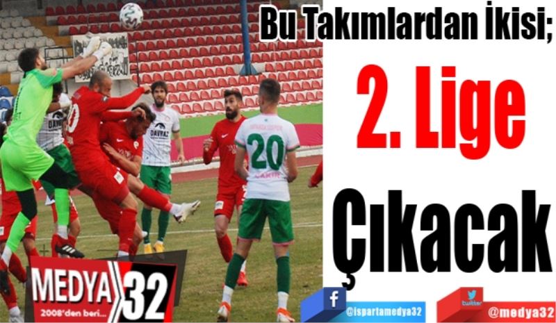 Bu Takımlardan İkisi; 
2. Lige
Çıkacak 
