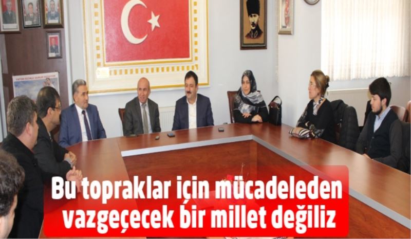 Bu topraklar için mücadeleden vazgeçecek bir millet değiliz