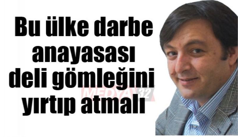 Bu ülke darbe anayasası deli gömleğini yırtıp atmalı
