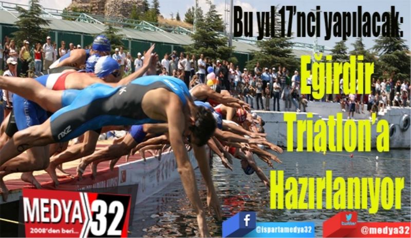 Bu yıl 17’nci yapılacak: 
Eğirdir 
Triatlon’a 
Hazırlanıyor 
