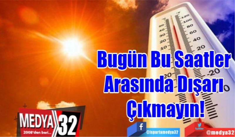 Bugün Bu Saatler Arasında; 
Dışarı Çıkmayın!
