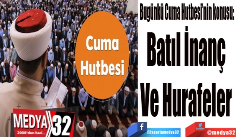 Bugünkü Cuma Hutbesi’nin konusu:
Batıl İnanç 
Ve Hurafeler 
