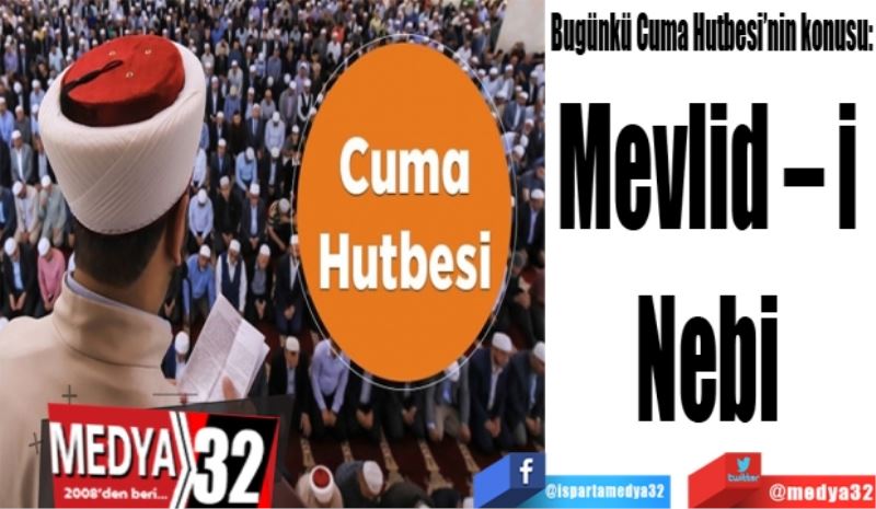 Bugünkü Cuma Hutbesi’nin konusu:
Mevlid – i Nebi 
