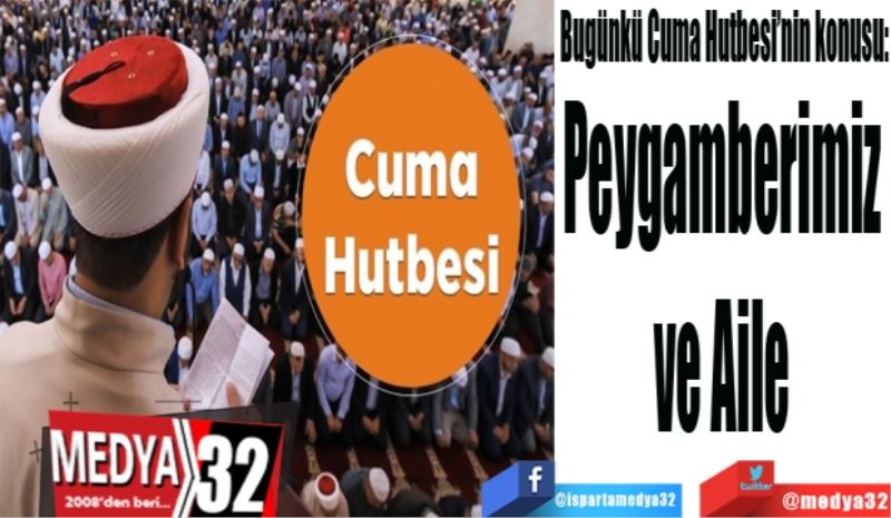 Bugünkü Cuma Hutbesi’nin konusu:
Peygamberimiz 
ve 
Aile 
