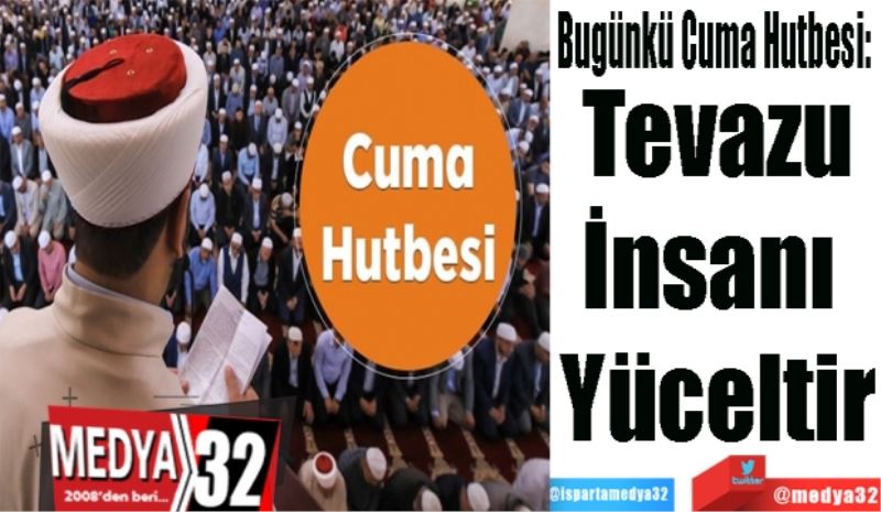 Bugünkü Cuma Hutbesi: 
Tevazu
İnsanı 
Yüceltir
