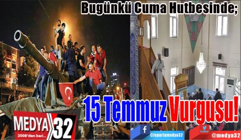Bugünkü Cuma Hutbesinde; 
15 Temmuz 
Vurgusu! 
